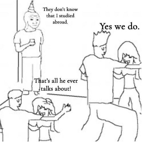 A meme of people at a party with text that reads "They don't know that I studied abroad." "Yes we do." "That's all he ever talks about!"