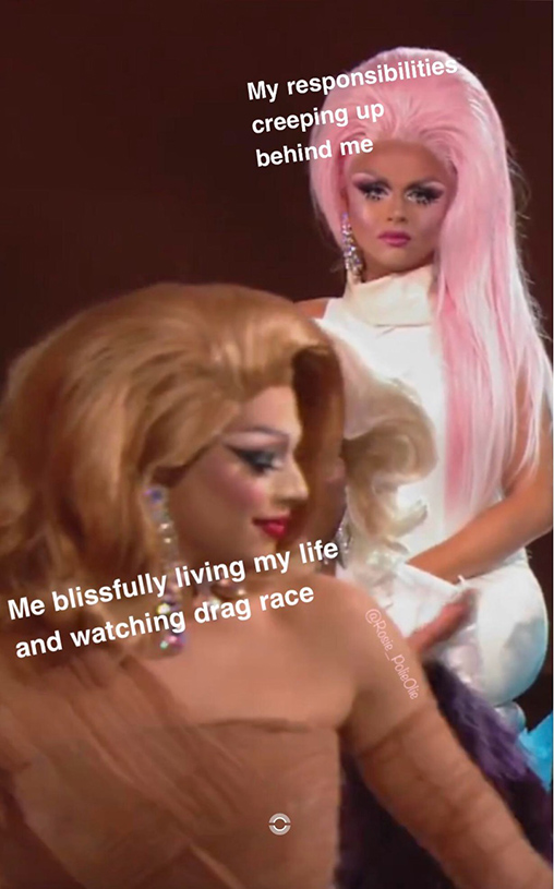 Photo of two drag queens with text on the one in the foreground that reads "Me blissfully living my life and watching drag race" and the one in the background with text that reads "My responsibilities creeping up behind me."